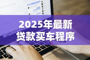 2025年最新贷款买车程序:购车贷款流程有哪些步骤 2025年最新贷款买车程序:购车贷款流程有哪些步骤