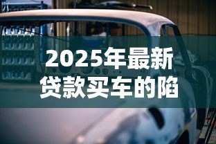2025年最新贷款买车的陷阱：贷款买车如何避开陷阱