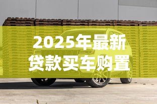 2025年最新贷款买车购置税什么时候交：贷款购车购置税何时缴纳