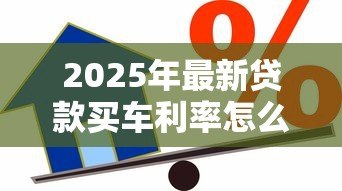 2025年最新贷款买车利率怎么算：车贷利率计算方法有哪些