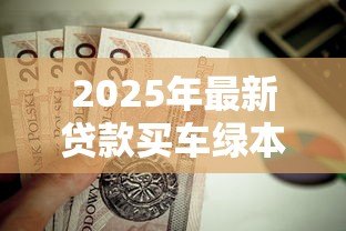 2025年最新贷款买车绿本:车贷结清后为何拿不回绿本? 2025年最新贷款买车绿本:车贷结清后为何拿不回绿本?