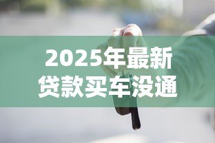 2025年最新贷款买车没通过怎么办:车贷被拒后如何拿回定金 2025年最新贷款买车没通过怎么办:车贷被拒后如何拿回定金