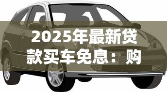 2025年最新贷款买车免息:购车分期零利率靠谱吗 2025年最新贷款买车免息:购车分期零利率靠谱吗