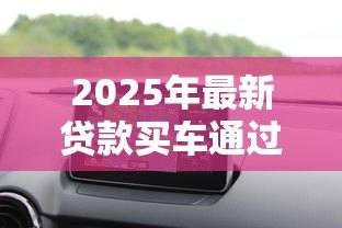 2025年最新贷款买车通过率高吗:汽车贷款审批容易通过吗 2025年最新贷款买车通过率高吗:汽车贷款审批容易通过吗