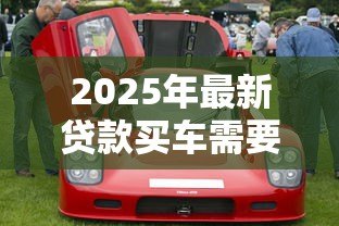 2025年最新贷款买车需要什么材料：贷款购车必备证件有哪些