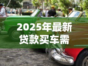 2025年最新贷款买车需要什么证件:贷款购车必备证件清单 2025年最新贷款买车需要什么证件:贷款购车必备证件清单