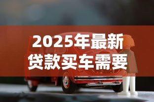 2025年最新贷款买车需要收入证明吗：申请车贷需收入证明吗