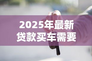 2025年最新贷款买车需要收入证明吗：申请车贷需收入证明吗