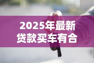 2025年最新贷款买车有合格证吗：贷款购车合格证如何获取