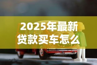 2025年最新贷款买车怎么计算:汽车贷款月供如何计算 2025年最新贷款买车怎么计算:汽车贷款月供如何计算