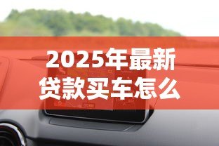 2025年最新贷款买车怎么算月供：汽车贷款月供计算方法详解