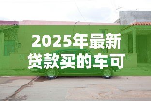 2025年最新贷款买的车可以抵押贷款吗:按揭车辆能否二次抵押贷款 2025年最新贷款买的车可以抵押贷款吗:按揭车辆能否二次抵押贷款