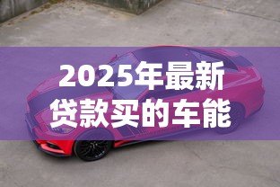 2025年最新贷款买的车能跑滴滴吗：贷款购车能否从事滴滴运营