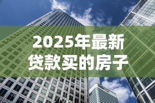 2025年最新贷款买的房子还能抵押贷款吗:按揭房能否二次抵押贷款 2025年最新贷款买的房子还能抵押贷款吗:按揭房能否二次抵押贷款