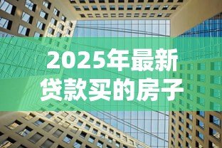 2025年最新贷款买的房子能过户吗:贷款房产如何办理过户手续 2025年最新贷款买的房子能过户吗:贷款房产如何办理过户手续