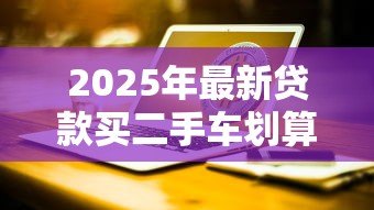 2025年最新贷款买二手车划算吗:二手车分期付款真的值得吗 2025年最新贷款买二手车划算吗:二手车分期付款真的值得吗