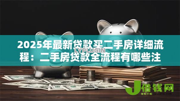 2025年最新贷款买二手房详细流程：二手房贷款全流程有哪些注意事项