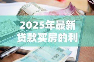 2025年最新贷款买房的利息是多少:2025年房贷利率最低能到多少 2025年最新贷款买房的利息是多少:2025年房贷利率最低能到多少