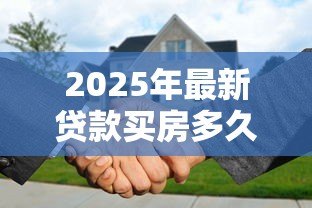 2025年最新贷款买房多久可以提前还款:房贷提前还款的最佳时机是何时 2025年最新贷款买房多久可以提前还款:房贷提前还款的最佳时机是何时