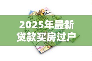 2025年最新贷款买房过户流程:按揭房如何办理产权转移手续 2025年最新贷款买房过户流程:按揭房如何办理产权转移手续