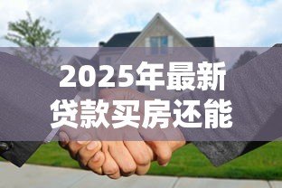 2025年最新贷款买房还能贷款买车吗:已购房贷能否再申请车贷 2025年最新贷款买房还能贷款买车吗:已购房贷能否再申请车贷