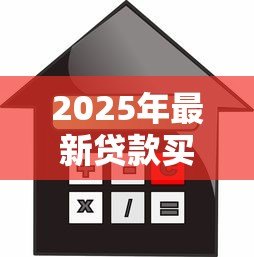 2025年最新贷款买房合算吗：贷款购房与全款相比哪个更省钱