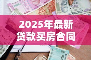 2025年最新贷款买房合同：购房贷款协议需要注意哪些细节
