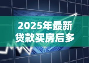 2025年最新贷款买房后多久可以提前还款:房贷提前还款时间限制是多久 2025年最新贷款买房后多久可以提前还款:房贷提前还款时间限制是多久