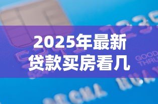 2025年最新贷款买房看几年的征信:房贷审批会查询多久的信用记录 2025年最新贷款买房看几年的征信:房贷审批会查询多久的信用记录