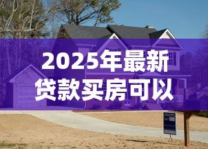 2025年最新贷款买房可以卖吗：贷款未还清的房子能出售吗