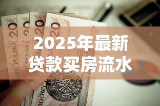 2025年最新贷款买房流水不够怎么办:房贷流水不足如何补救 2025年最新贷款买房流水不够怎么办:房贷流水不足如何补救