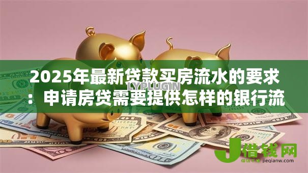 2025年最新贷款买房流水的要求:申请房贷需要提供怎样的银行流水 2025年最新贷款买房流水的要求:申请房贷需要提供怎样的银行流水