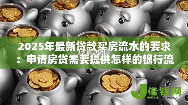 2025年最新贷款买房流水的要求:申请房贷需要提供怎样的银行流水 2025年最新贷款买房流水的要求:申请房贷需要提供怎样的银行流水