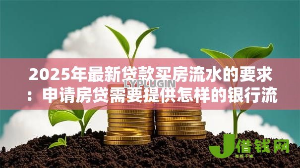 2025年最新贷款买房流水的要求:申请房贷需要提供怎样的银行流水 2025年最新贷款买房流水的要求:申请房贷需要提供怎样的银行流水