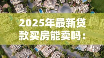 2025年最新贷款买房能卖吗:有贷款的房子可以出售吗 2025年最新贷款买房能卖吗:有贷款的房子可以出售吗