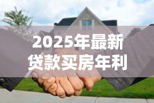2025年最新贷款买房年利率:2025年购房贷款利率如何计算? 2025年最新贷款买房年利率:2025年购房贷款利率如何计算?