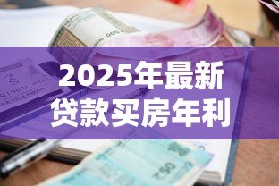 2025年最新贷款买房年利率是多少:2025年房贷利率下限是多少 2025年最新贷款买房年利率是多少:2025年房贷利率下限是多少