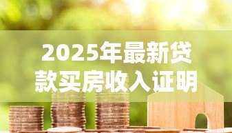 2025年最新贷款买房收入证明：申请房贷需要提供哪些收入材料