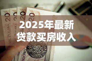 2025年最新贷款买房收入证明：申请房贷需要提供哪些收入材料