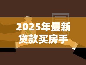 2025年最新贷款买房手续:购房贷款需办理哪些必要流程 2025年最新贷款买房手续:购房贷款需办理哪些必要流程