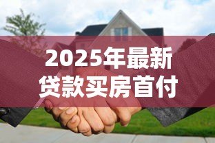 2025年最新贷款买房首付怎么算:购房首付款的具体计算方法是什么 2025年最新贷款买房首付怎么算:购房首付款的具体计算方法是什么