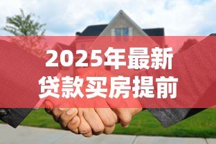 2025年最新贷款买房提前还款:房贷提前还清划算吗 2025年最新贷款买房提前还款:房贷提前还清划算吗