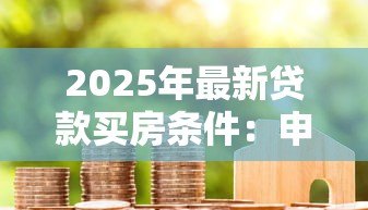 2025年最新贷款买房条件:申请房贷需要满足哪些要求 2025年最新贷款买房条件:申请房贷需要满足哪些要求