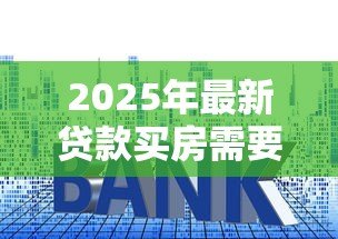 2025年最新贷款买房需要什么手续：房贷购房必备手续有哪些