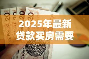 2025年最新贷款买房需要什么手续：房贷购房必备手续有哪些