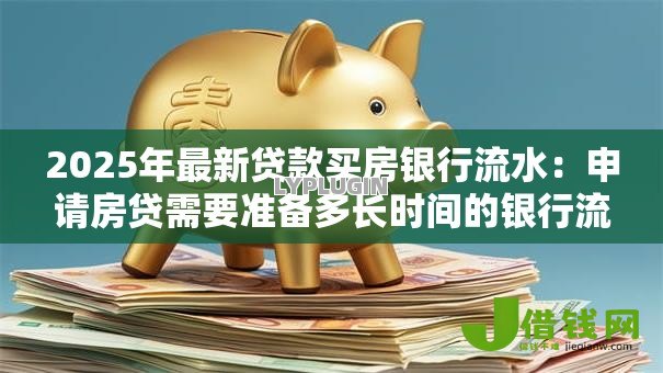 2025年最新贷款买房银行流水:申请房贷需要准备多长时间的银行流水 2025年最新贷款买房银行流水:申请房贷需要准备多长时间的银行流水