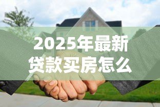 2025年最新贷款买房怎么加女方名字:婚后贷款房产如何添加配偶姓名 2025年最新贷款买房怎么加女方名字:婚后贷款房产如何添加配偶姓名