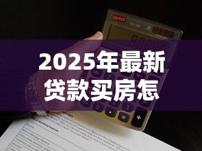 2025年最新贷款买房怎么算利息:房贷利息如何计算最划算 2025年最新贷款买房怎么算利息:房贷利息如何计算最划算