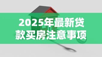 2025年最新贷款买房注意事项:贷款买房需考虑哪些因素 2025年最新贷款买房注意事项:贷款买房需考虑哪些因素