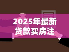 2025年最新贷款买房注意事项:贷款买房需考虑哪些因素 2025年最新贷款买房注意事项:贷款买房需考虑哪些因素
